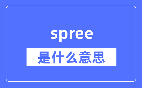 spree是什么意思,spree怎么读,中文翻译是什么