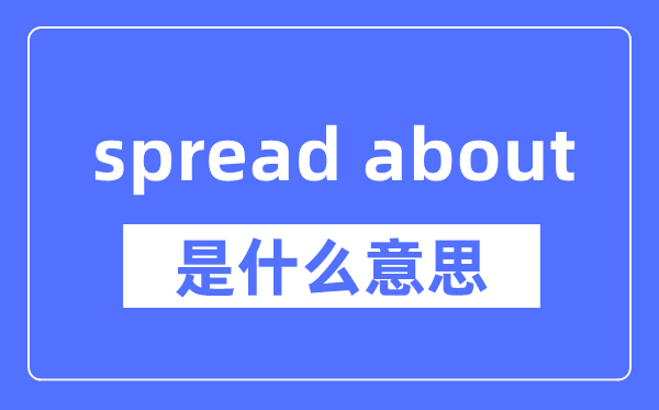 spread about是什么意思,spread about怎么读,中文翻译是什么