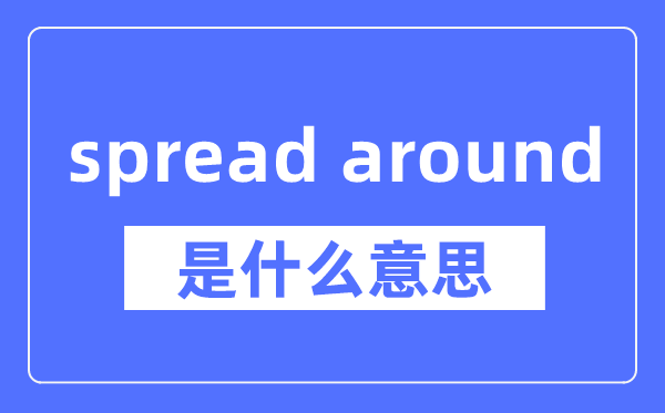 spread around是什么意思,spread around怎么读,中文翻译是什么