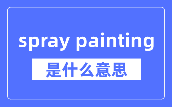 spray painting是什么意思,spray painting怎么读,中文翻译是什么