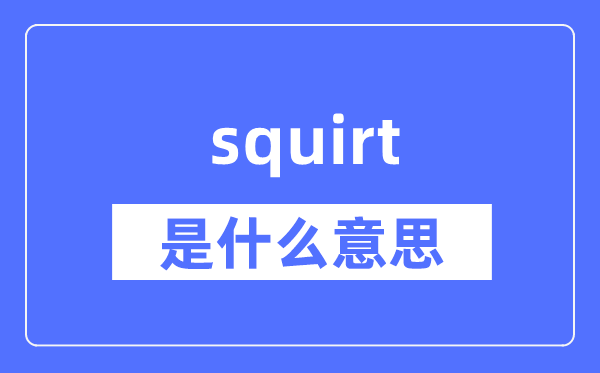 squirt是什么意思,squirt怎么读,中文翻译是什么