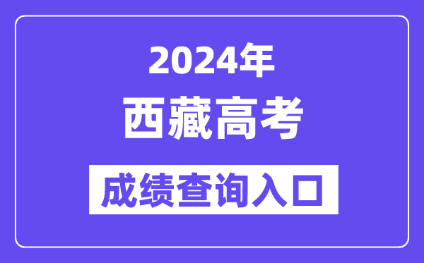 2024年西藏高考成绩查询入口（http://xxcx.zsks.edu.xizang.gov.cn:8082）