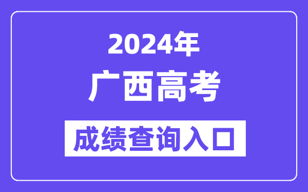 2024年广西高考成绩查询入口（https://www.gxeea.cn/）