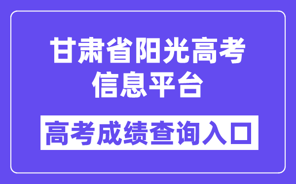 2024年甘肃省阳光高考信息平台高考成绩查询入口（https://gsyggk.ganszc.cn/）