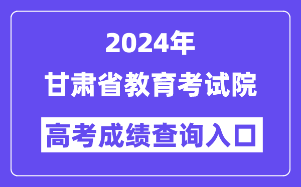 2024年甘肃省教育考试院高考成绩查询入口（https://www.ganseea.cn/）