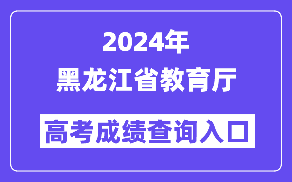 2024年黑龙江省教育厅高考成绩查询入口（https://query.hljedu.gov.cn/）