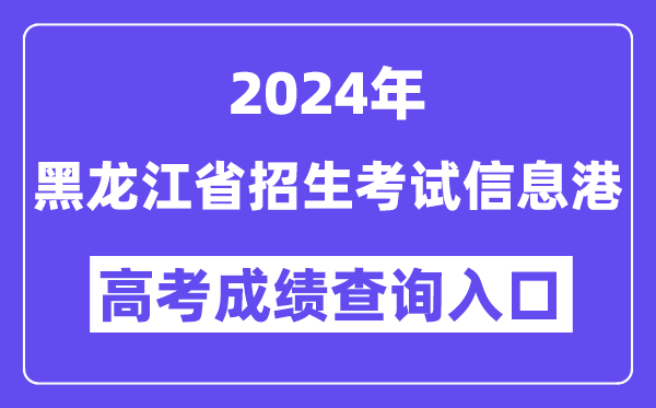 2024年黑龙江省招生考试信息港高考成绩查询入口（https://www.lzk.hl.cn/）