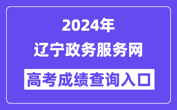 2024年辽宁政务服务网高考成绩查询入口（https://www.lnzwfw.gov.cn/gkcjcx/）