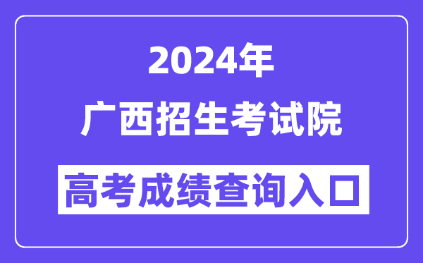 2024年广西招生考试院高考成绩查询入口（https://www.gxeea.cn/）