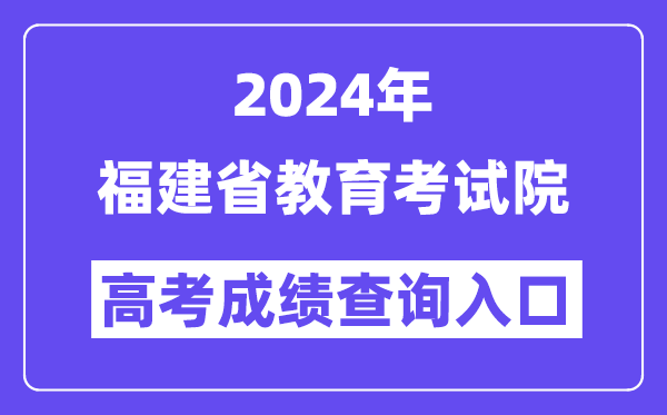 2024年福建省教育考试院高考成绩查询入口（https://www.eeafj.cn/）