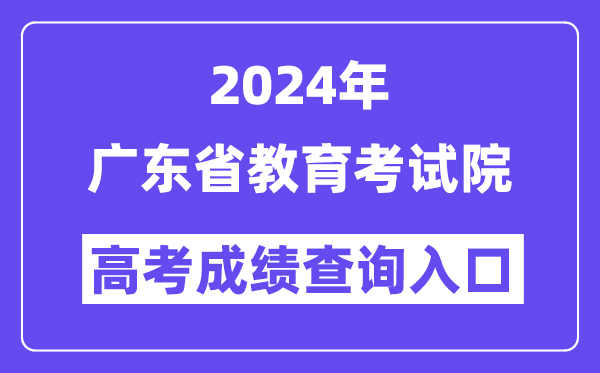 2024年广东省教育考试院高考成绩查询入口（https://eea.gd.gov.cn/）