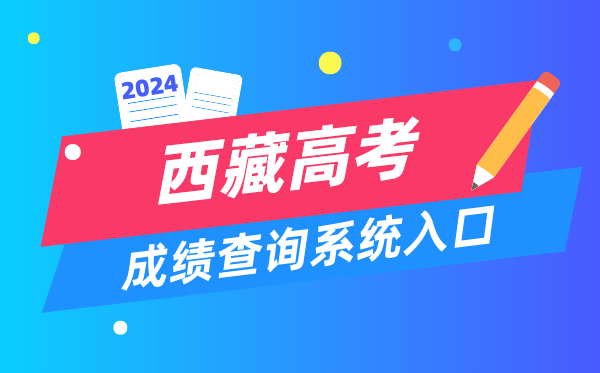 2024西藏高考成绩查询系统入口（http://xxcx.zsks.edu.xizang.gov.cn:8082）