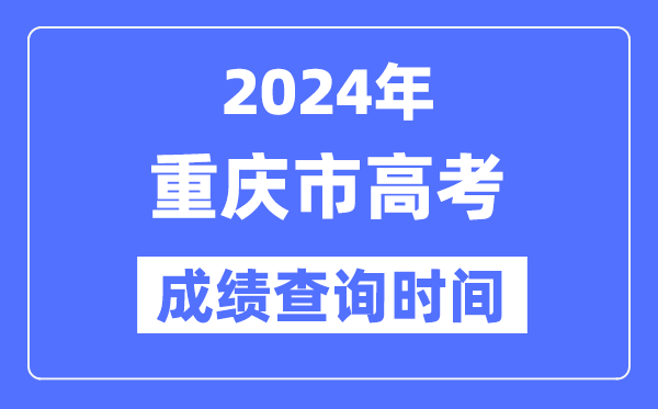 2024年重庆高考成绩查询时间具体时间（附查分方式）