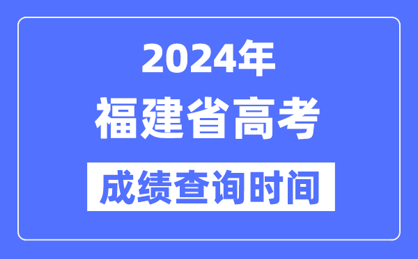 2024年福建高考成绩查询时间具体时间（附查分方式）