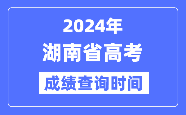 2024年湖南高考成绩查询时间具体时间（附查分方式）