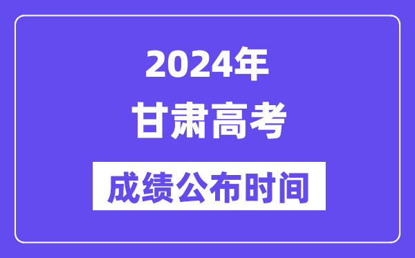 2024年甘肃高考成绩公布时间（附查询方式）