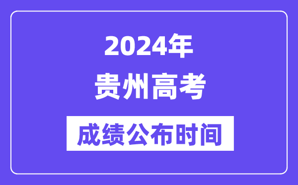 2024年贵州高考成绩公布时间（附查询方式）