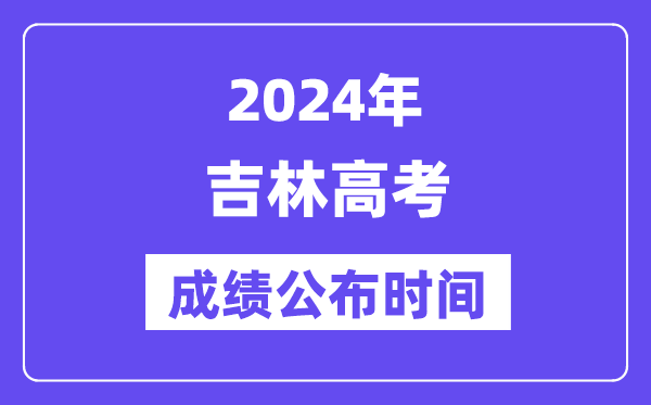 2024年吉林高考成绩公布时间（附查询方式）