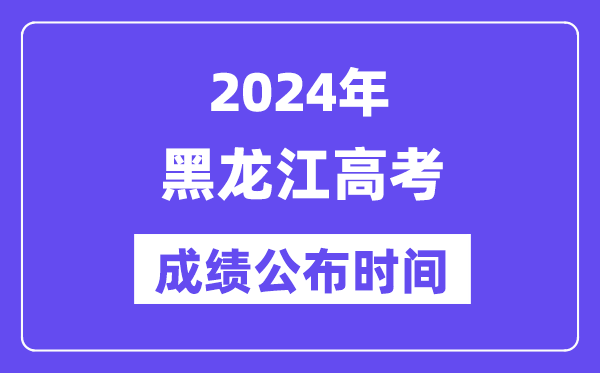 2024年黑龙江高考成绩公布时间（附查询方式）