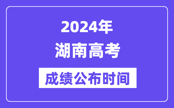 2024年湖南高考成绩公布时间（附查询方式）