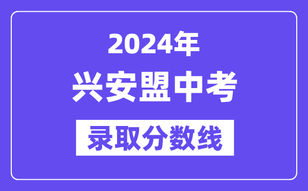 2024年兴安盟中考录取分数线一览表（含历年分数线）