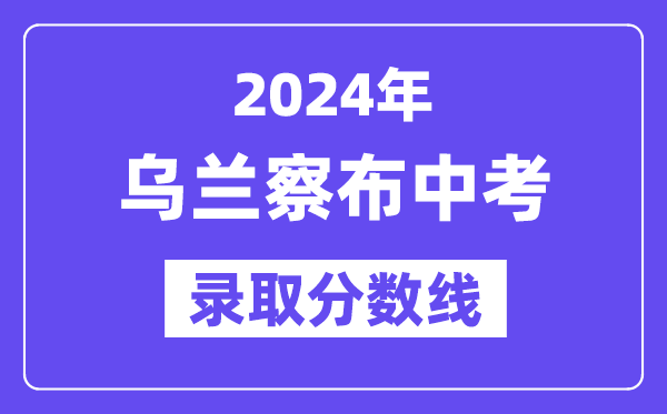 2024年乌兰察布中考录取分数线一览表（含历年分数线）