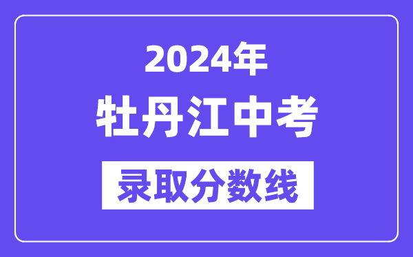 2024年牡丹江中考各高中录取分数线一览表（含历年分数线）