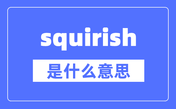 squirish是什么意思,squirish怎么读,中文翻译是什么