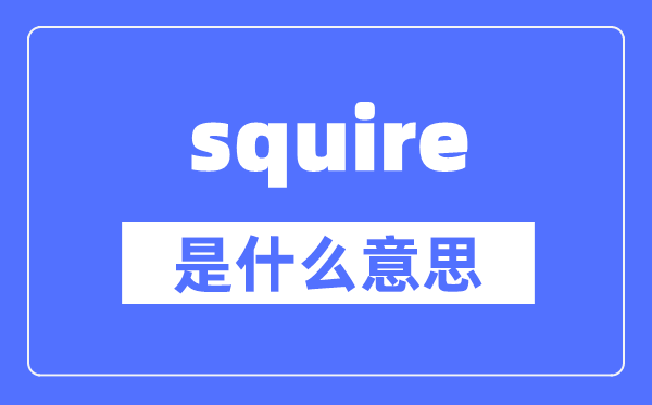 squire是什么意思,squire怎么读,中文翻译是什么