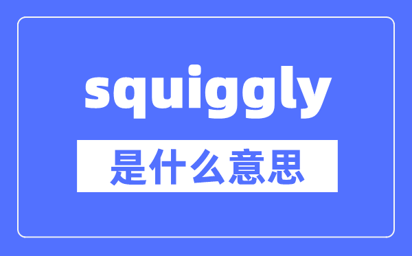 squiggly是什么意思,squiggly怎么读,中文翻译是什么