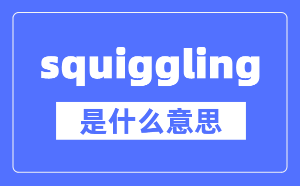 squiggling是什么意思,squiggling怎么读,中文翻译是什么