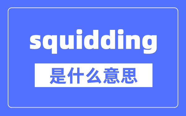 squidding是什么意思,squidding怎么读,中文翻译是什么