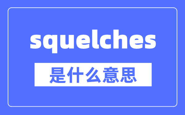 squelches是什么意思,squelches怎么读,中文翻译是什么