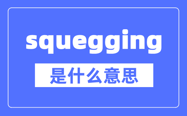 squegging是什么意思,squegging怎么读,中文翻译是什么