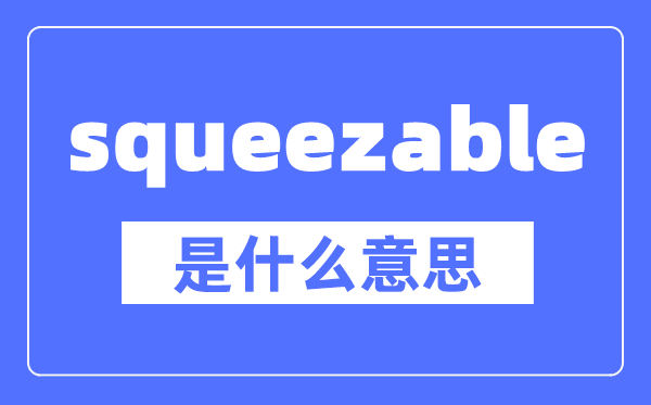 squeezable是什么意思,squeezable怎么读,中文翻译是什么