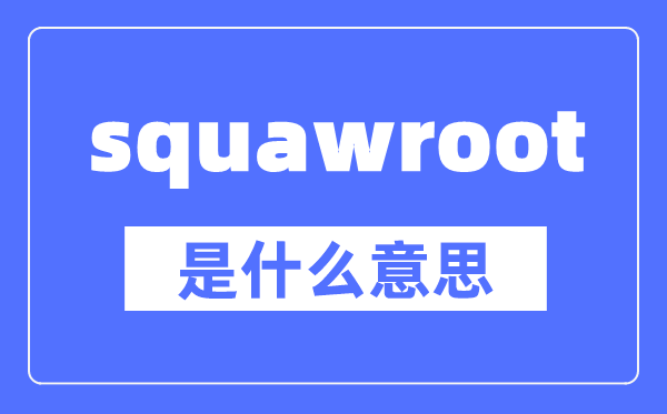 squawroot是什么意思,squawroot怎么读,中文翻译是什么