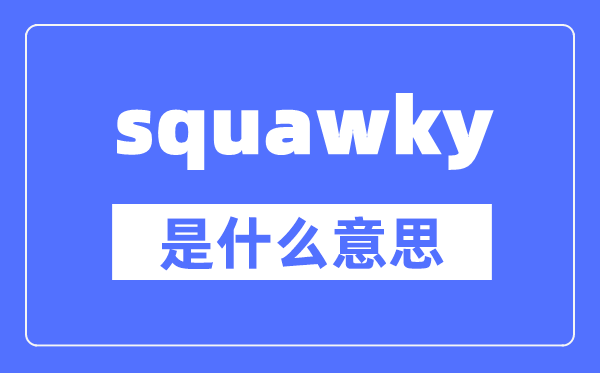 squawky是什么意思,squawky怎么读,中文翻译是什么