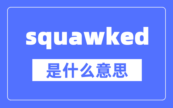 squawked是什么意思,squawked怎么读,中文翻译是什么