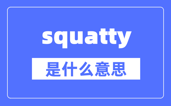 squatty是什么意思,squatty怎么读,中文翻译是什么