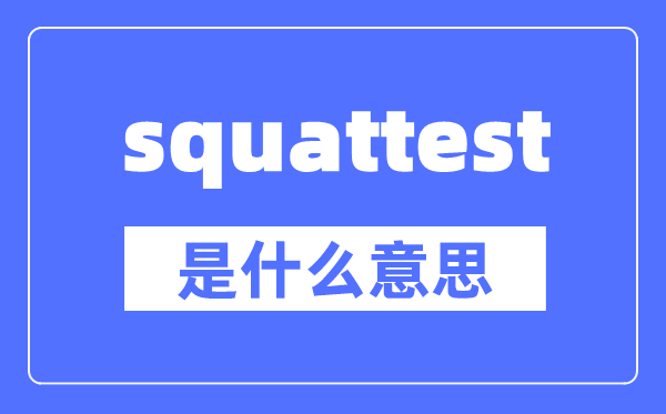 squattest是什么意思,squattest怎么读,中文翻译是什么