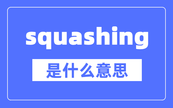 squashing是什么意思,squashing怎么读,中文翻译是什么
