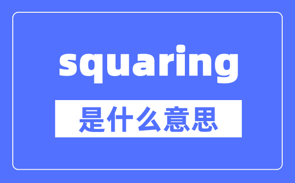 squaring是什么意思,squaring怎么读,中文翻译是什么