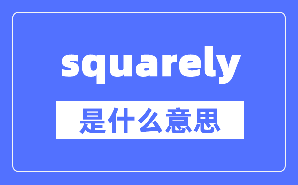 squarely是什么意思,squarely怎么读,中文翻译是什么