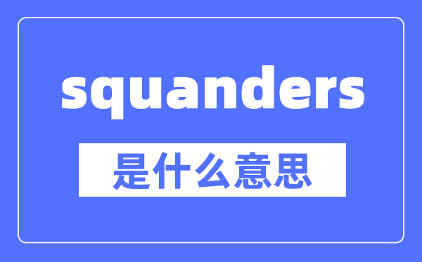 squanders是什么意思,squanders怎么读,中文翻译是什么