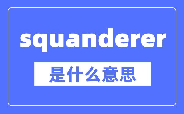 squanderer是什么意思,squanderer怎么读,中文翻译是什么