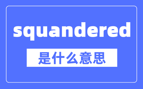 squandered是什么意思,squandered怎么读,中文翻译是什么