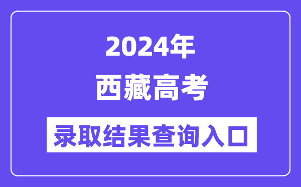 2024年西藏高考录取结果查询入口（http://zsks.edu.xizang.gov.cn/）