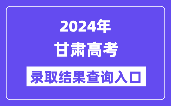 2024年甘肃高考录取结果查询入口（https://www.ganseea.cn/）