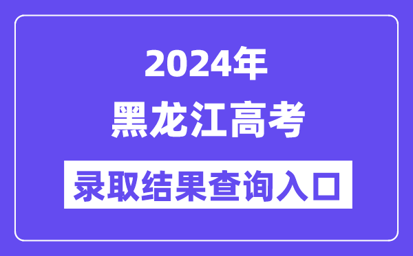 2024年黑龙江高考录取结果查询入口（https://lzk.hl.cn/）