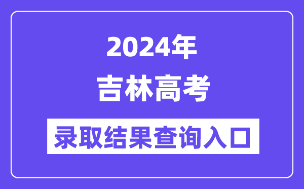 2024年吉林高考录取结果查询入口（http://www.jleea.com.cn/）